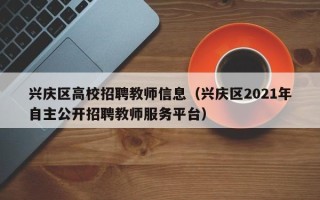 兴庆区高校招聘教师信息（兴庆区2021年自主公开招聘教师服务平台）
