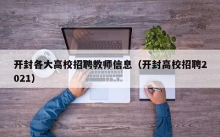 开封各大高校招聘教师信息（开封高校招聘2021）