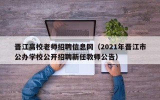 晋江高校老师招聘信息网（2021年晋江市公办学校公开招聘新任教师公告）