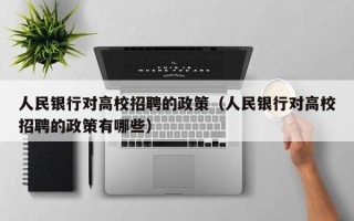 人民银行对高校招聘的政策（人民银行对高校招聘的政策有哪些）