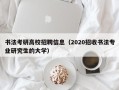 书法考研高校招聘信息（2020招收书法专业研究生的大学）