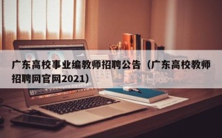 广东高校事业编教师招聘公告（广东高校教师招聘网官网2021）