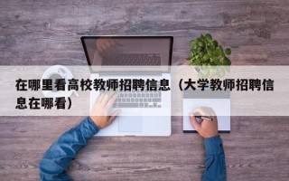 在哪里看高校教师招聘信息（大学教师招聘信息在哪看）