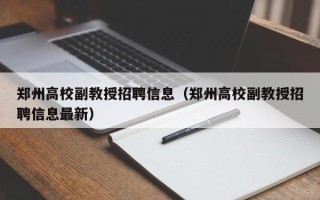 郑州高校副教授招聘信息（郑州高校副教授招聘信息最新）