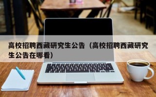 高校招聘西藏研究生公告（高校招聘西藏研究生公告在哪看）