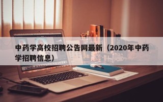 中药学高校招聘公告网最新（2020年中药学招聘信息）