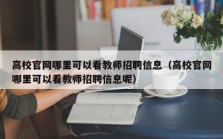 高校官网哪里可以看教师招聘信息（高校官网哪里可以看教师招聘信息呢）