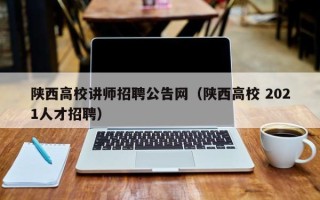 陕西高校讲师招聘公告网（陕西高校 2021人才招聘）