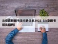 北京高校图书馆招聘信息2022（北京图书馆员招聘）