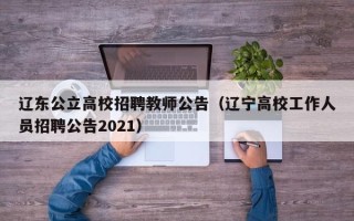 辽东公立高校招聘教师公告（辽宁高校工作人员招聘公告2021）