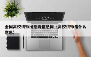 全国高校讲师团招聘信息网（高校讲师是什么意思）