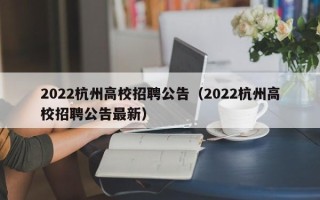 2022杭州高校招聘公告（2022杭州高校招聘公告最新）