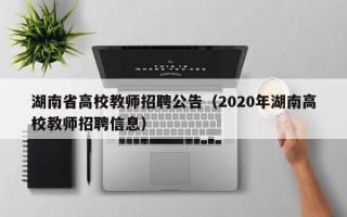 湖南省高校教师招聘公告（2020年湖南高校教师招聘信息）
