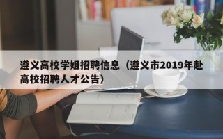 遵义高校学姐招聘信息（遵义市2019年赴高校招聘人才公告）