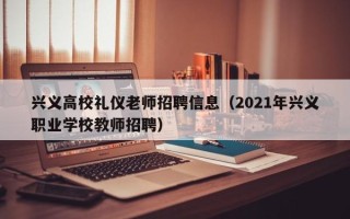 兴义高校礼仪老师招聘信息（2021年兴义职业学校教师招聘）