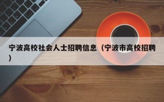 宁波高校社会人士招聘信息（宁波市高校招聘）