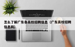 怎么了解广东各高校招聘信息（广东高校招聘信息网）