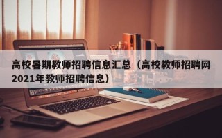 高校暑期教师招聘信息汇总（高校教师招聘网2021年教师招聘信息）
