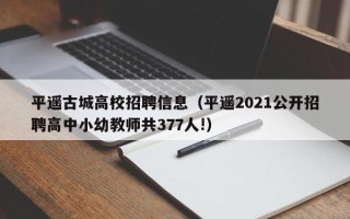 平遥古城高校招聘信息(平遥2021公开招聘高中小幼教师共377人!) 平遥古城高校招聘信息(平遥2021公开招聘高中小幼教师共377人!)