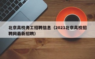 北京高校务工招聘信息（2021北京高校招聘网最新招聘）