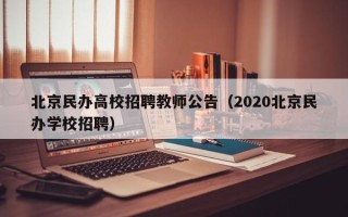 北京民办高校招聘教师公告（2020北京民办学校招聘）