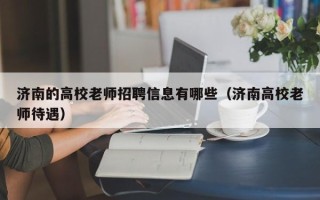 济南的高校老师招聘信息有哪些（济南高校老师待遇）