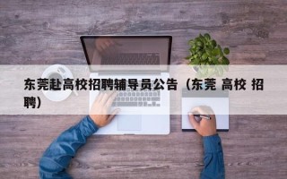 东莞赴高校招聘辅导员公告（东莞 高校 招聘）