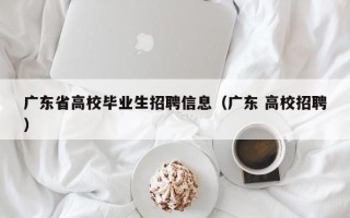 广东省高校毕业生招聘信息（广东 高校招聘）