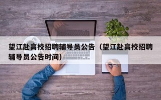 望江赴高校招聘辅导员公告（望江赴高校招聘辅导员公告时间）