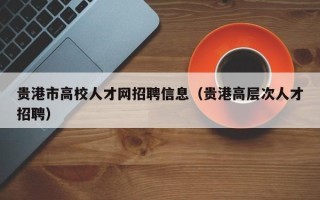贵港市高校人才网招聘信息（贵港高层次人才招聘）