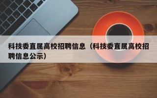 科技委直属高校招聘信息（科技委直属高校招聘信息公示）