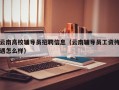 云南高校辅导员招聘信息（云南辅导员工资待遇怎么样）