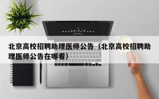 北京高校招聘助理医师公告（北京高校招聘助理医师公告在哪看）