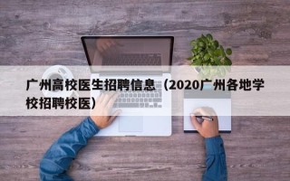 广州高校医生招聘信息（2020广州各地学校招聘校医）