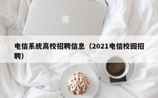 电信系统高校招聘信息（2021电信校园招聘）