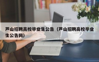 芦山招聘高校毕业生公告（芦山招聘高校毕业生公告网）