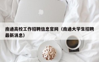 南通高校工作招聘信息官网（南通大学生招聘最新消息）