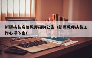 新疆扶贫高校教师招聘公告（新疆教师扶贫工作心得体会）