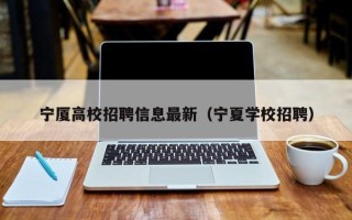 宁厦高校招聘信息最新（宁夏学校招聘）