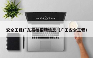安全工程广东高校招聘信息（广工安全工程）