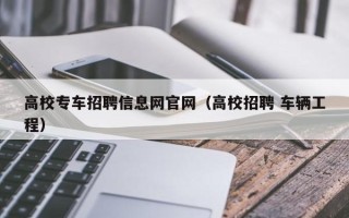 高校专车招聘信息网官网（高校招聘 车辆工程）