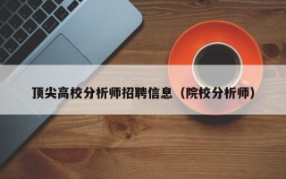 顶尖高校分析师招聘信息（院校分析师）