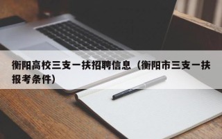 衡阳高校三支一扶招聘信息（衡阳市三支一扶报考条件）