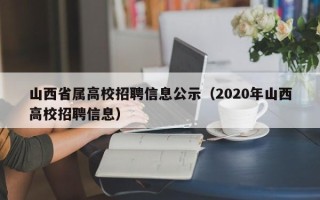 山西省属高校招聘信息公示（2020年山西高校招聘信息）