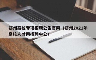 郑州高校专项招聘公告官网（郑州2021年高校人才网招聘中公）