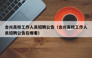 合川高校工作人员招聘公告（合川高校工作人员招聘公告在哪看）