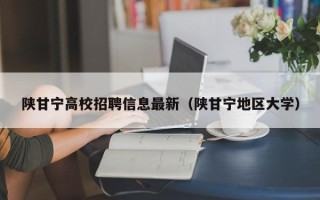 陕甘宁高校招聘信息最新（陕甘宁地区大学）