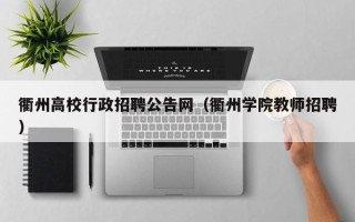 衢州高校行政招聘公告网（衢州学院教师招聘）