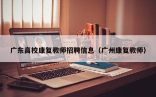 广东高校康复教师招聘信息（广州康复教师）