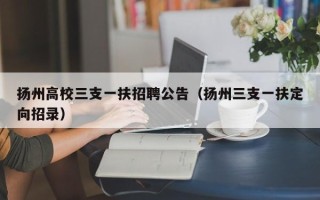 扬州高校三支一扶招聘公告（扬州三支一扶定向招录）